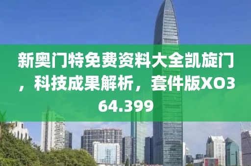 新奥门特免费资料大全凯旋门，科技成果解析，套件版XO364.399