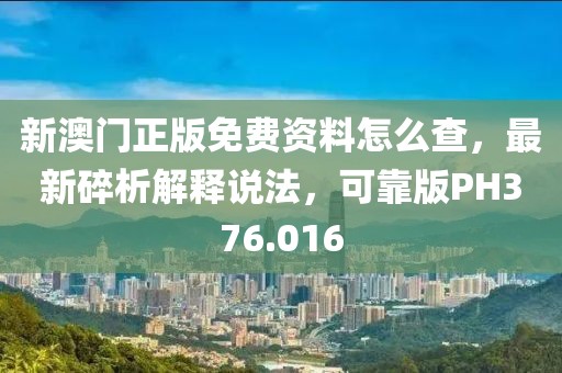 新澳门正版免费资料怎么查，最新碎析解释说法，可靠版PH376.016