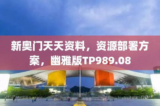 新奥门天天资料，资源部署方案，幽雅版TP989.08
