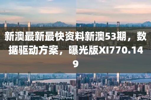 新澳最新最快资料新澳53期，数据驱动方案，曝光版XI770.149