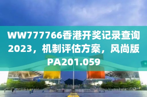WW777766香港开奖记录查询2023，机制评估方案，风尚版PA201.059