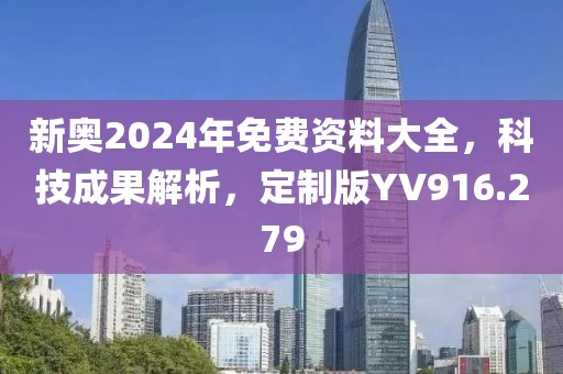 新奥2024年免费资料大全，科技成果解析，定制版YV916.279