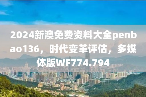 2024新澳免费资料大全penbao136，时代变革评估，多媒体版WF774.794