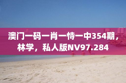 澳门一码一肖一恃一中354期，林学，私人版NV97.284