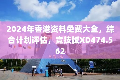2024年香港资料免费大全，综合计划评估，竞技版XD474.562