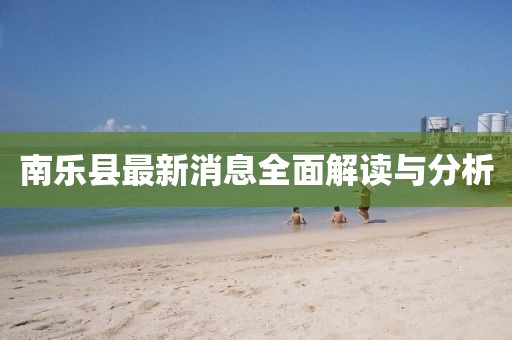 南乐县最新消息全面解读与分析