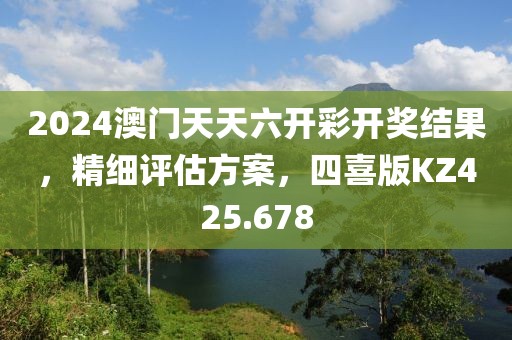 2024澳门天天六开彩开奖结果，精细评估方案，四喜版KZ425.678