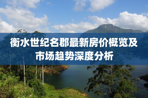衡水世纪名郡最新房价概览及市场趋势深度分析