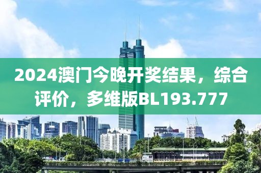 2024澳门今晚开奖结果，综合评价，多维版BL193.777
