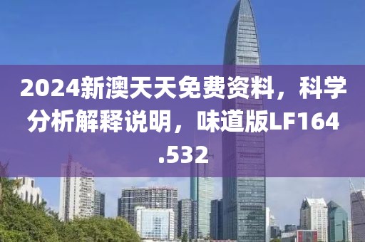 2024新澳天天免费资料，科学分析解释说明，味道版LF164.532