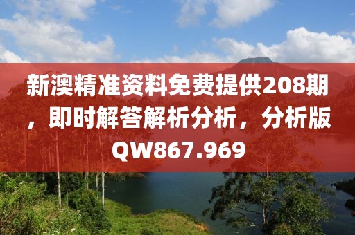 新澳精准资料免费提供208期，即时解答解析分析，分析版QW867.969