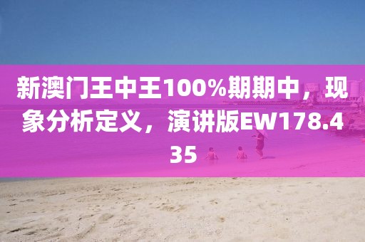 新澳门王中王100%期期中，现象分析定义，演讲版EW178.435