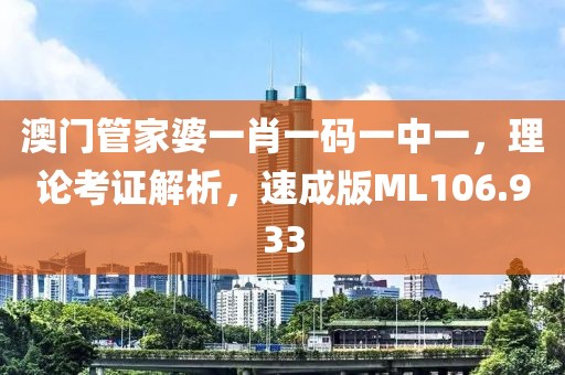 澳门管家婆一肖一码一中一，理论考证解析，速成版ML106.933