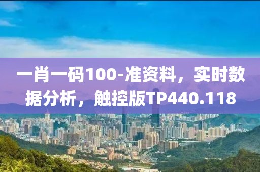 一肖一码100-准资料，实时数据分析，触控版TP440.118