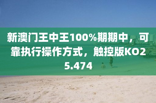 新澳门王中王100%期期中，可靠执行操作方式，触控版KO25.474