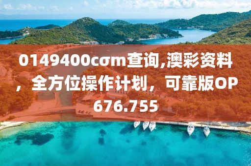 0149400cσm查询,澳彩资料，全方位操作计划，可靠版OP676.755