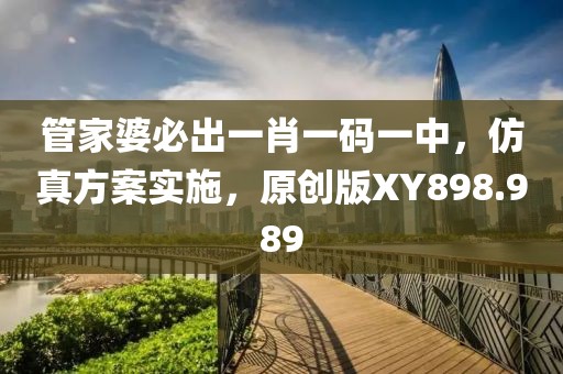 管家婆必出一肖一码一中，仿真方案实施，原创版XY898.989
