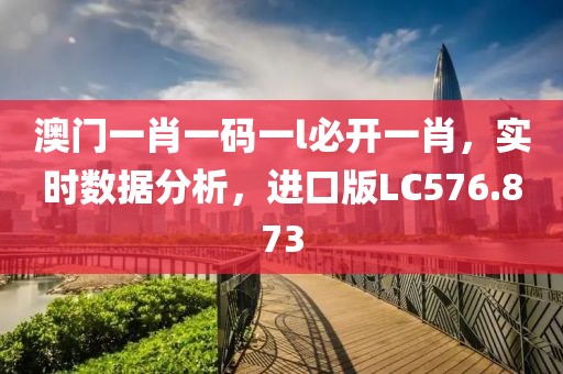 澳门一肖一码一l必开一肖，实时数据分析，进口版LC576.873