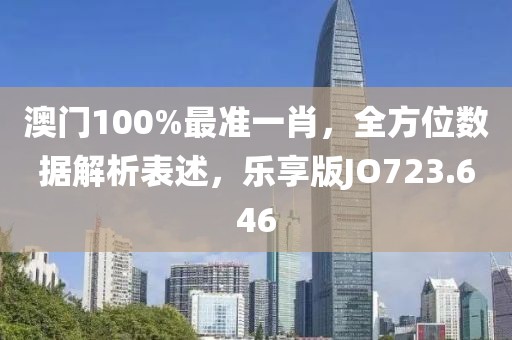 澳门100%最准一肖，全方位数据解析表述，乐享版JO723.646