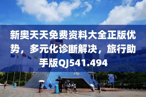 新奥天天免费资料大全正版优势，多元化诊断解决，旅行助手版QJ541.494