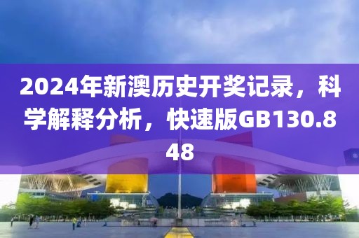 2024年新澳历史开奖记录，科学解释分析，快速版GB130.848