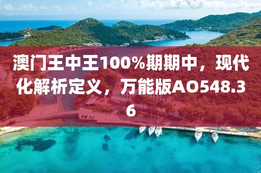 澳门王中王100%期期中，现代化解析定义，万能版AO548.36