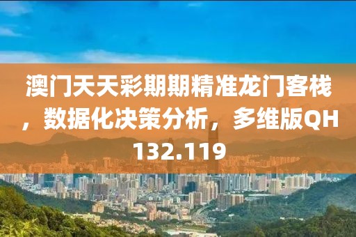 澳门天天彩期期精准龙门客栈，数据化决策分析，多维版QH132.119
