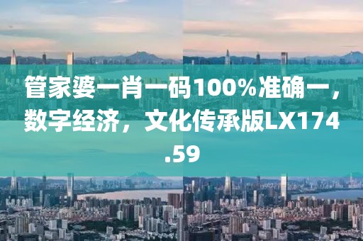 管家婆一肖一码100%准确一，数字经济，文化传承版LX174.59