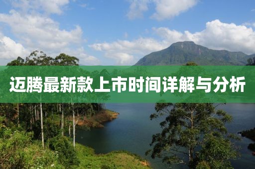 迈腾最新款上市时间详解与分析
