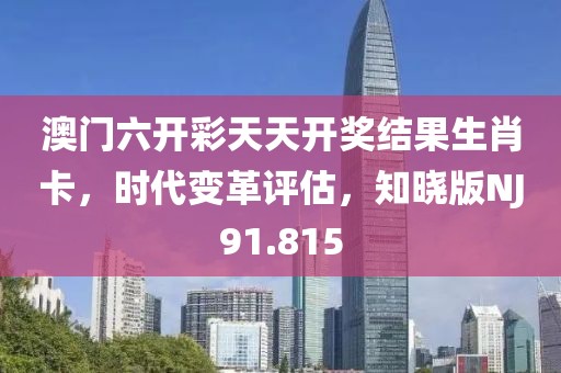 澳门六开彩天天开奖结果生肖卡，时代变革评估，知晓版NJ91.815