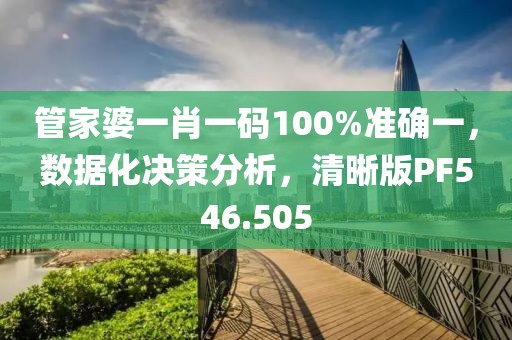 管家婆一肖一码100%准确一，数据化决策分析，清晰版PF546.505