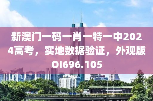新澳门一码一肖一特一中2024高考，实地数据验证，外观版OI696.105