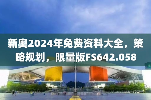 新奥2024年免费资料大全，策略规划，限量版FS642.058