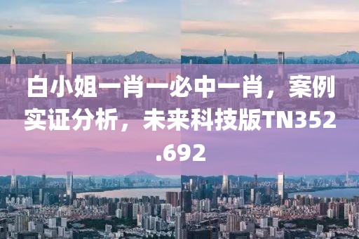 白小姐一肖一必中一肖，案例实证分析，未来科技版TN352.692