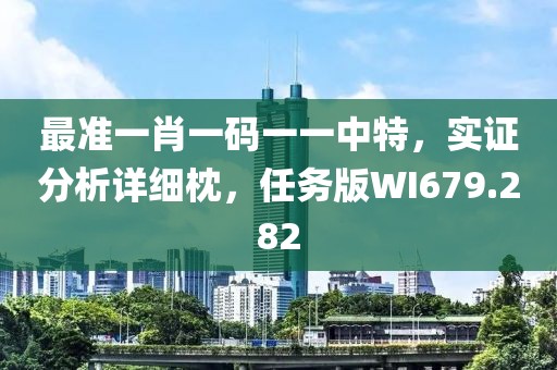 最准一肖一码一一中特，实证分析详细枕，任务版WI679.282