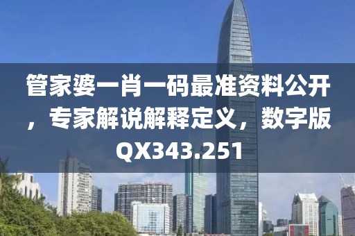 管家婆一肖一码最准资料公开，专家解说解释定义，数字版QX343.251