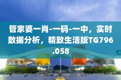 管家婆一肖-一码-一中，实时数据分析，精致生活版TG796.058