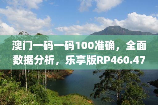 澳门一码一码100准确，全面数据分析，乐享版RP460.47