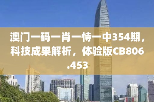澳门一码一肖一恃一中354期，科技成果解析，体验版CB806.453