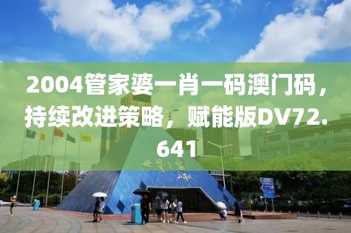 2004管家婆一肖一码澳门码，持续改进策略，赋能版DV72.641