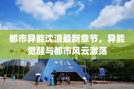 都市异能沈浪最新章节，异能觉醒与都市风云激荡