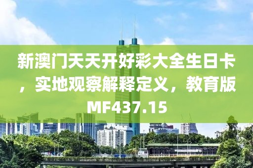 新澳门天天开好彩大全生日卡，实地观察解释定义，教育版MF437.15