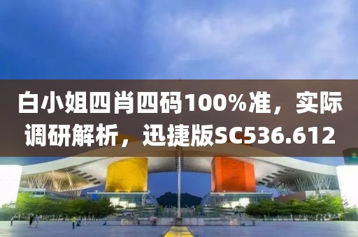 白小姐四肖四码100%准，实际调研解析，迅捷版SC536.612