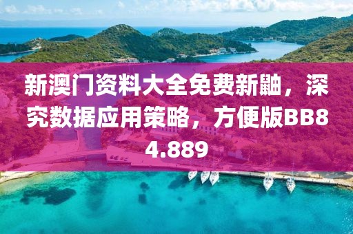 新澳门资料大全免费新鼬，深究数据应用策略，方便版BB84.889