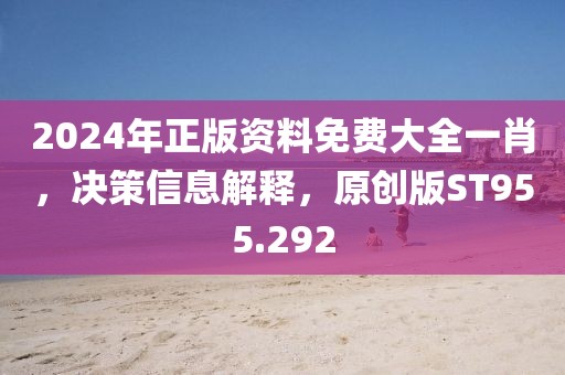 2024年正版资料免费大全一肖，决策信息解释，原创版ST955.292