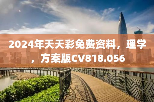2024年天天彩免费资料，理学，方案版CV818.056