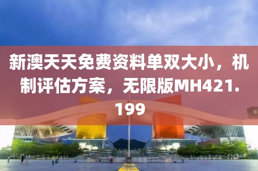 新澳天天免费资料单双大小，机制评估方案，无限版MH421.199