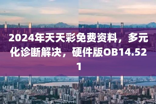 2024年天天彩免费资料，多元化诊断解决，硬件版OB14.521