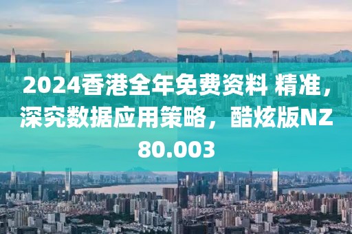 2024香港全年免费资料 精准，深究数据应用策略，酷炫版NZ80.003