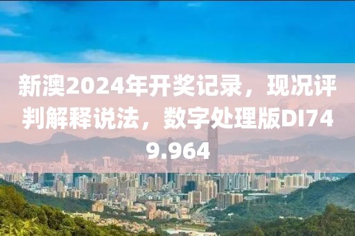 新澳2024年开奖记录，现况评判解释说法，数字处理版DI749.964